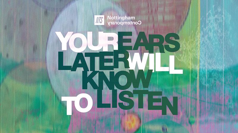NTS x Nottingham Contemporary: Your Ears Later Will Know to Listen